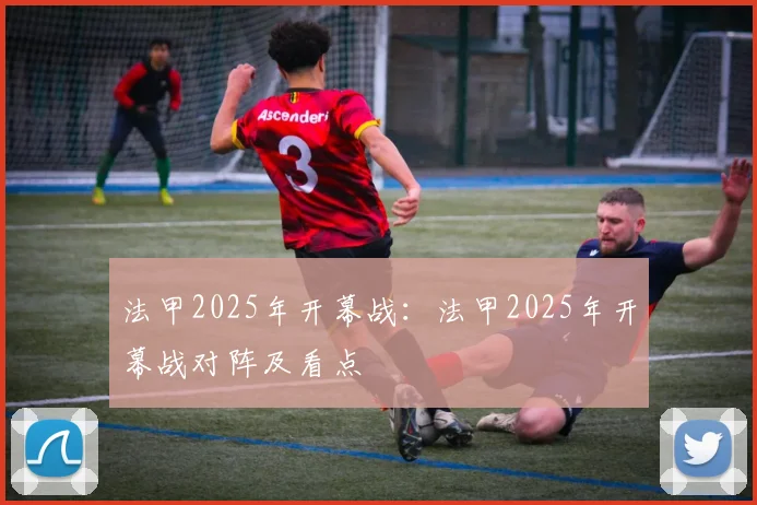 法甲2025年开幕战：法甲2025年开幕战对阵及看点