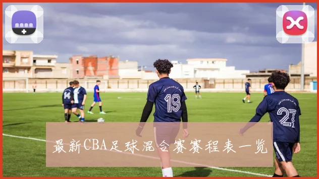 最新CBA足球混合赛赛程表一览