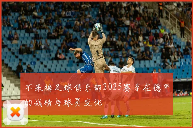 不来梅足球俱乐部2025赛季在德甲的战绩与球员变化