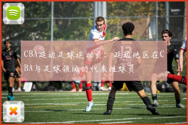 CBA延边足球运动员：延边地区在CBA与足球领域的代表性球员