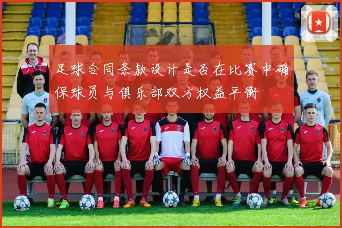 足球合同条款设计是否在比赛中确保球员与俱乐部双方权益平衡