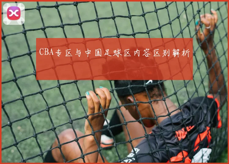 CBA专区与中国足球区内容区别解析